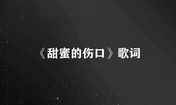 《甜蜜的伤口》歌词