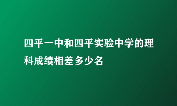 四平一中和四平实验中学的理科成绩相差多少名