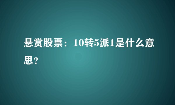 悬赏股票：10转5派1是什么意思？