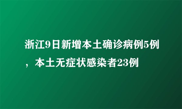 浙江9日新增本土确诊病例5例，本土无症状感染者23例
