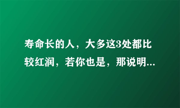 寿命长的人,大多这3处都比较红润,若你也是,那说明跟长寿有缘!