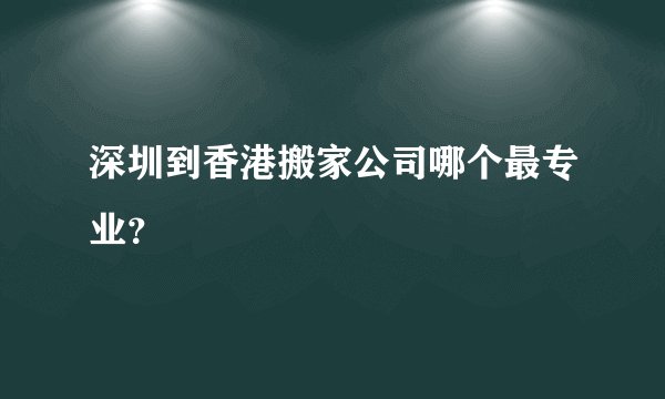 深圳到香港搬家公司哪个最专业？