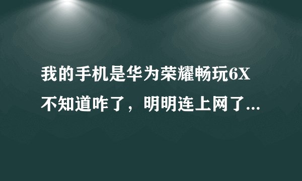 我的手机是华为荣耀畅玩6X不知道咋了，明明连上网了，却打不开某些图片，而且有些游戏也无法加载。