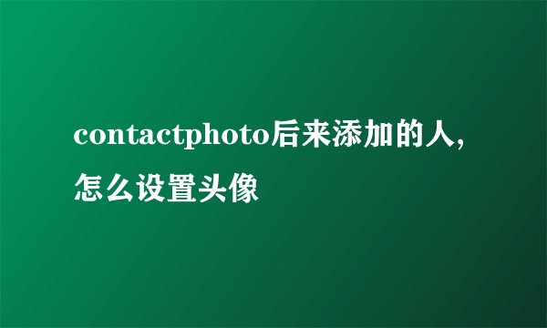 contactphoto后来添加的人,怎么设置头像