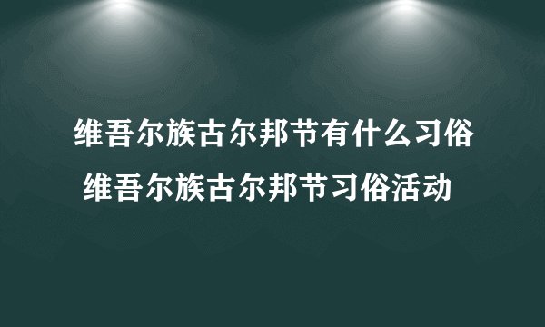 维吾尔族古尔邦节有什么习俗 维吾尔族古尔邦节习俗活动