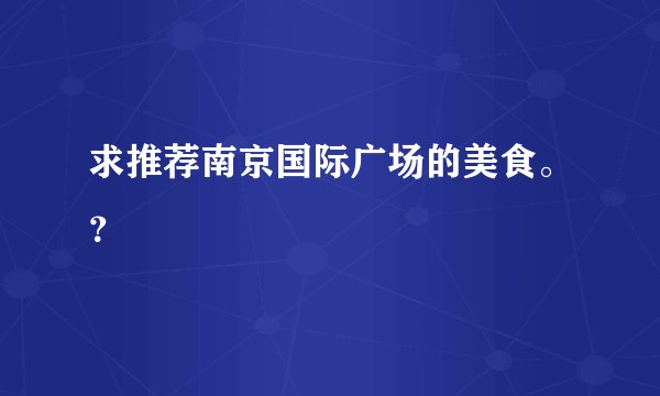 求推荐南京国际广场的美食。?