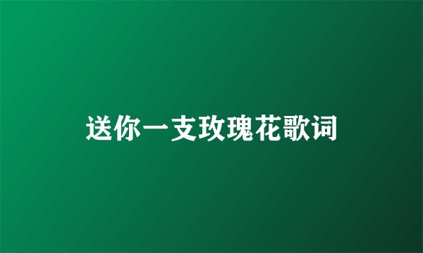 送你一支玫瑰花歌词
