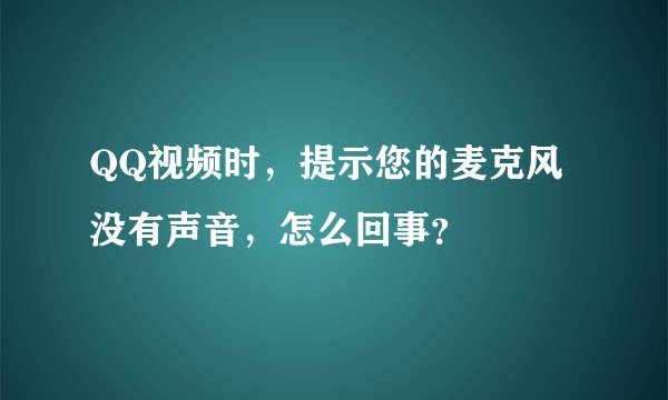 QQ视频时,提示您的麦克风没有声音,怎么回事?
