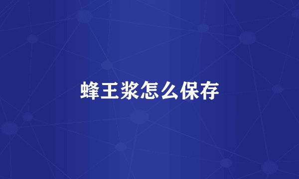 蜂王浆怎么保存