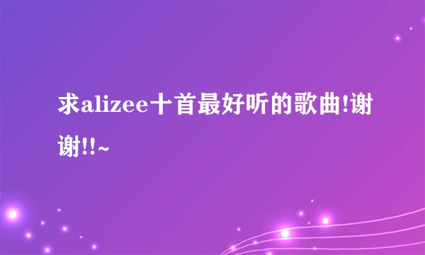求alizee十首最好听的歌曲!谢谢!!~