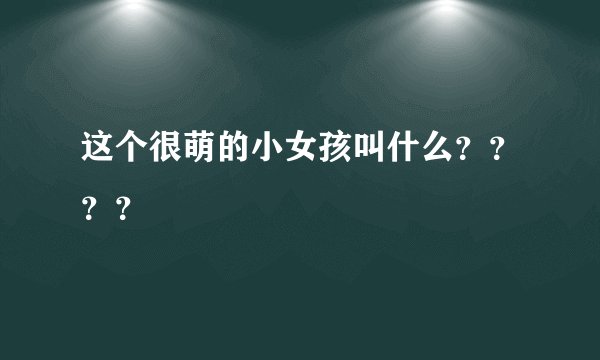 这个很萌的小女孩叫什么？？？？