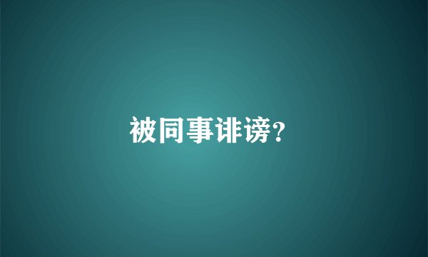 被同事诽谤？