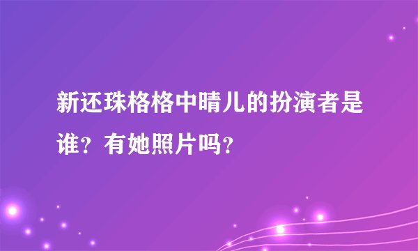 新还珠格格中晴儿的扮演者是谁？有她照片吗？