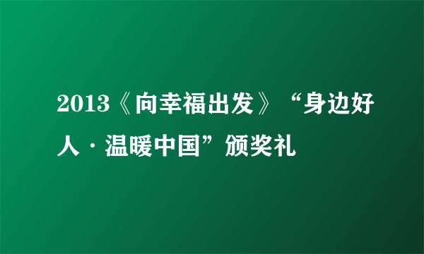 2013《向幸福出发》“身边好人·温暖中国”颁奖礼