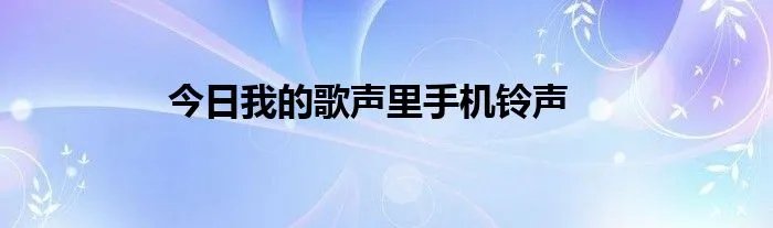 今日我的歌声里手机铃声