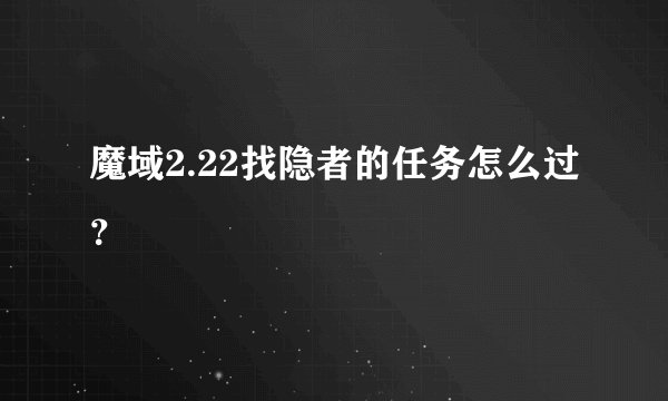 魔域2.22找隐者的任务怎么过？