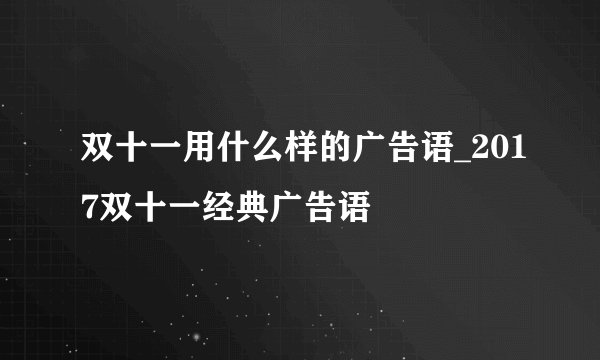 双十一用什么样的广告语_2017双十一经典广告语