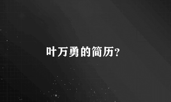 叶万勇的简历？