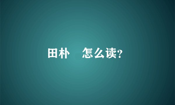 田朴珺怎么读？