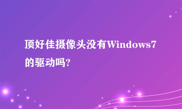 顶好佳摄像头没有Windows7的驱动吗?