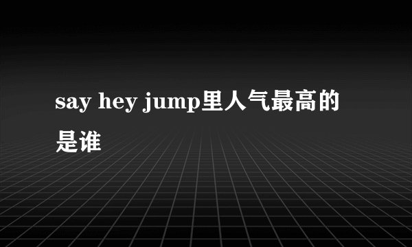 say hey jump里人气最高的是谁
