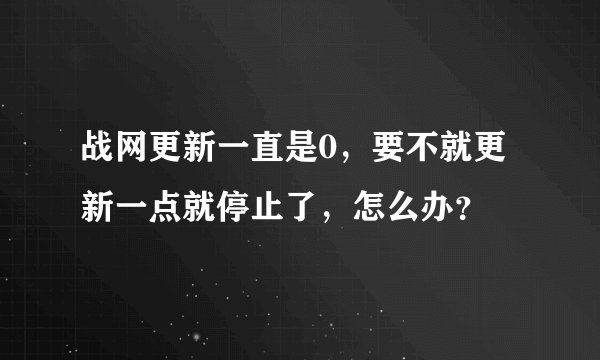 战网更新一直是0，要不就更新一点就停止了，怎么办？
