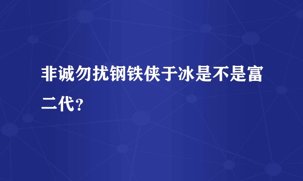 非诚勿扰钢铁侠于冰是不是富二代？