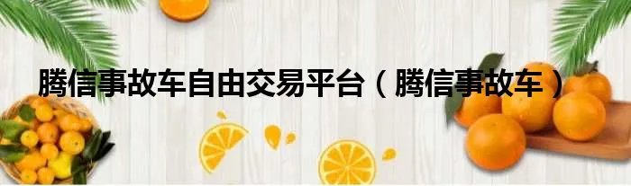 腾信事故车自由交易平台（腾信事故车）