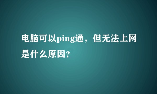 电脑可以ping通,但无法上网是什么原因?