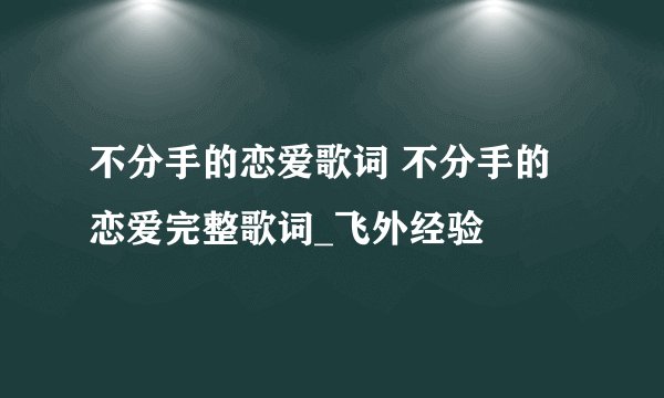 不分手的恋爱歌词 不分手的恋爱完整歌词_飞外经验