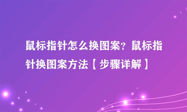 鼠标指针怎么换图案？鼠标指针换图案方法【步骤详解】
