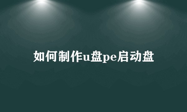 如何制作u盘pe启动盘