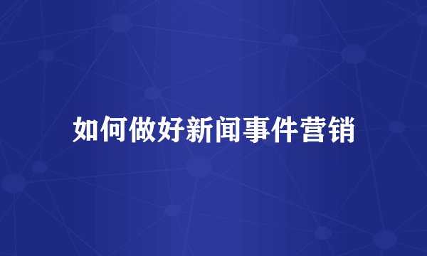 如何做好新闻事件营销