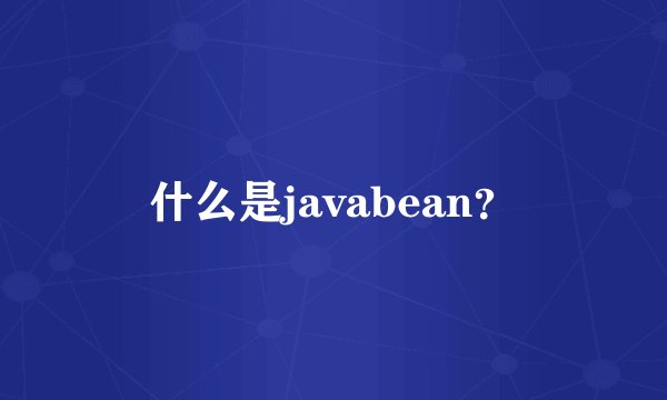 什么是javabean？