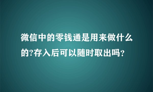 微信中的零钱通是用来做什么的?存入后可以随时取出吗？