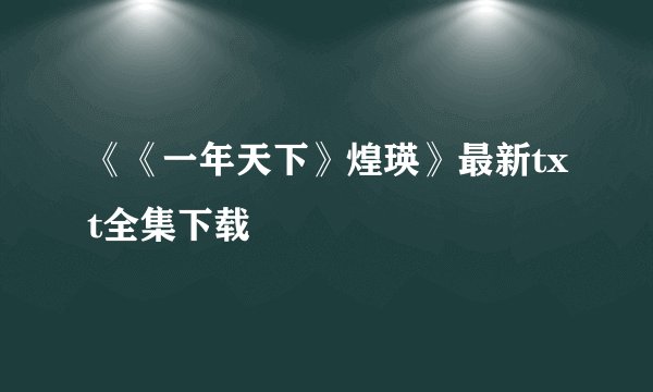 《《一年天下》煌瑛》最新txt全集下载