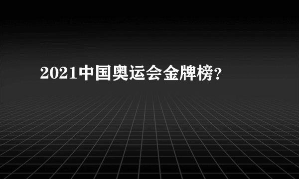 2021中国奥运会金牌榜？