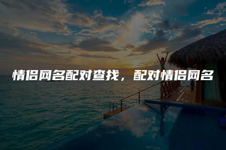 情侣网名配对查找，配对情侣网名