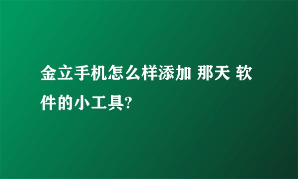 金立手机怎么样添加 那天 软件的小工具?