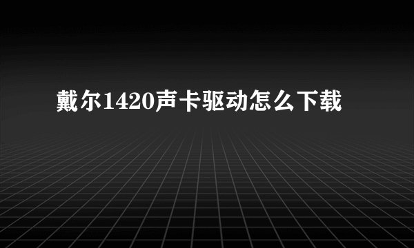 戴尔1420声卡驱动怎么下载