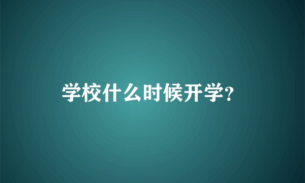 学校什么时候开学？