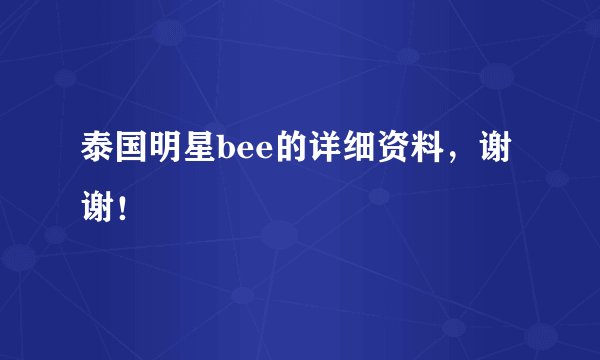泰国明星bee的详细资料，谢谢！
