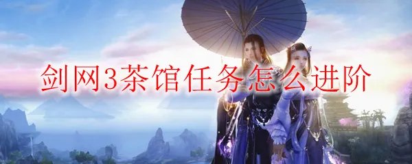 剑网3茶馆任务怎么进阶