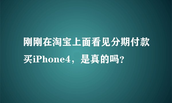 刚刚在淘宝上面看见分期付款买iPhone4,是真的吗?