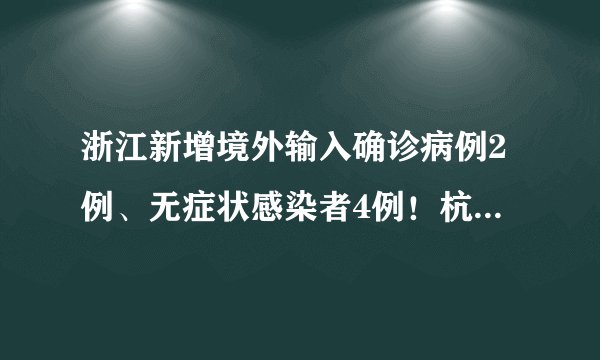 浙江新增境外输入确诊病例2例、无症状感染者4例！杭州余杭区“三区”范围再调整