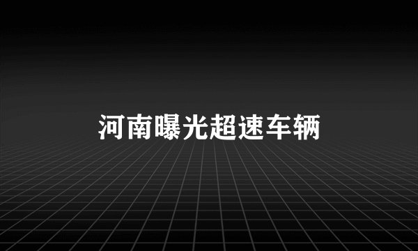 河南曝光超速车辆
