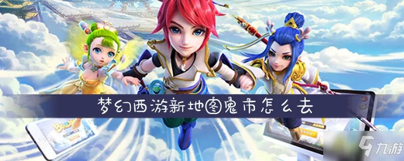 《梦幻西游》新地图鬼市怎么去 去新地图鬼市方法介绍