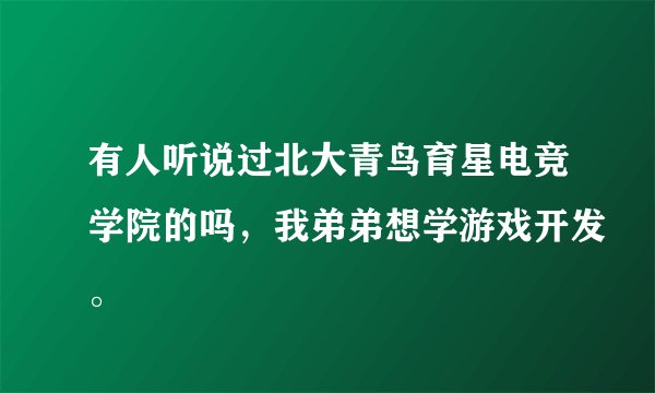 有人听说过北大青鸟育星电竞学院的吗，我弟弟想学游戏开发。