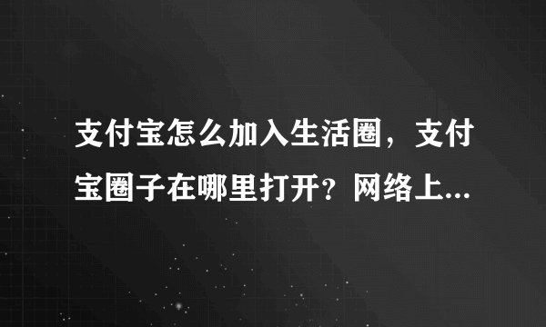 支付宝怎么加入生活圈，支付宝圈子在哪里打开？网络上看大家都在玩。