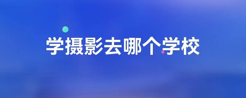 学摄影去哪个学校